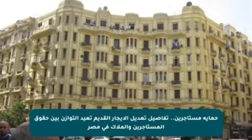 حماية مستأجرين.. تفاصيل تعديل الإيجار القديم تعيد التوازن بين حقوق المستأجرين والملاك في مصر